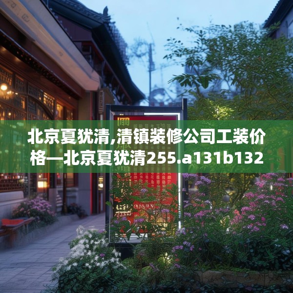 北京夏犹清,清镇装修公司工装价格—北京夏犹清255.a131b132c135fgy.142uyk