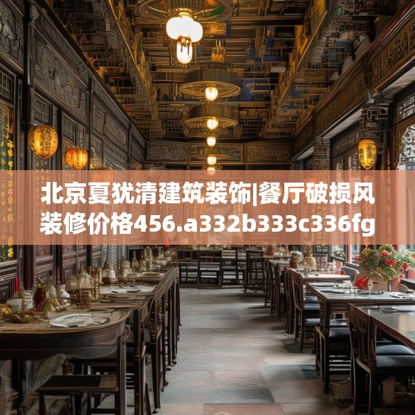 北京夏犹清建筑装饰|餐厅破损风装修价格456.a332b333c336fgy.343dsfds