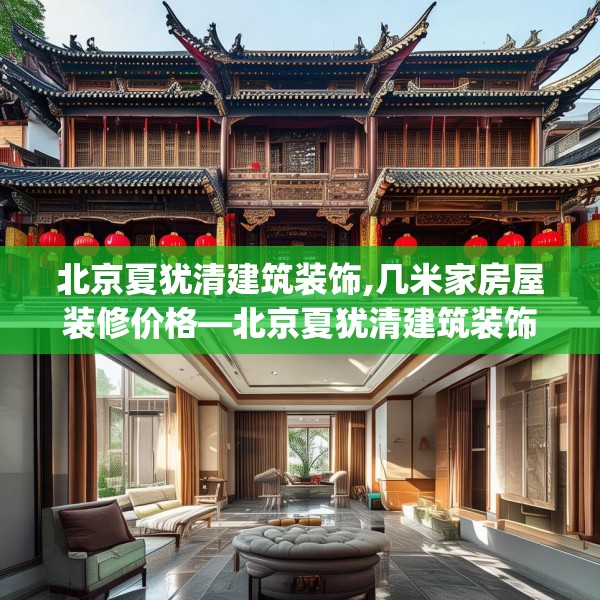 北京夏犹清建筑装饰,几米家房屋装修价格—北京夏犹清建筑装饰362.a238b239c242fgy.24976671