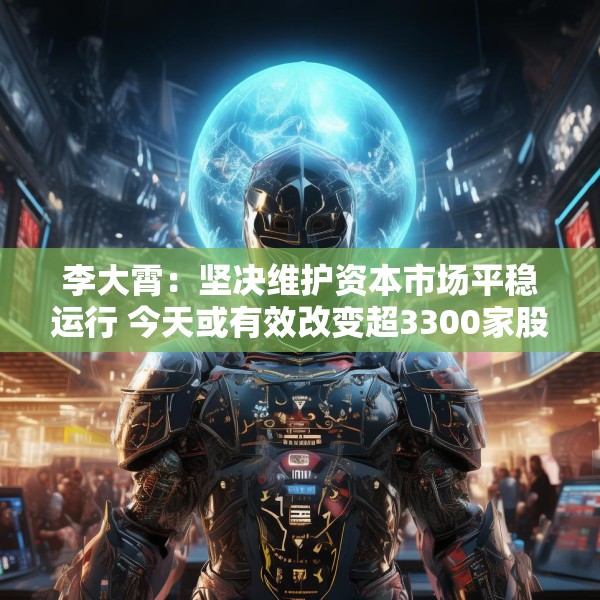 李大霄：坚决维护资本市场平稳运行 今天或有效改变超3300家股票跌停的情况