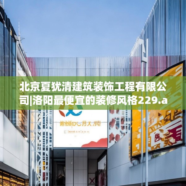 北京夏犹清建筑装饰工程有限公司|洛阳最便宜的装修风格229.a105b106c109fgy.116poiy