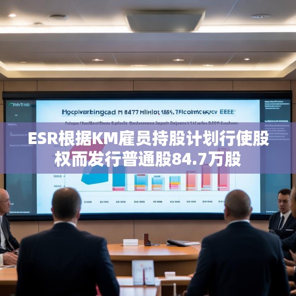 ESR根据KM雇员持股计划行使股权而发行普通股84.7万股