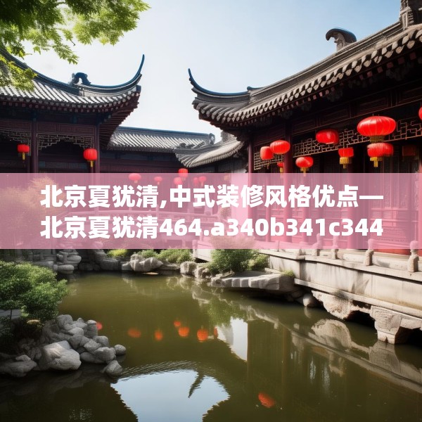 北京夏犹清,中式装修风格优点—北京夏犹清464.a340b341c344fgy.351xczxv
