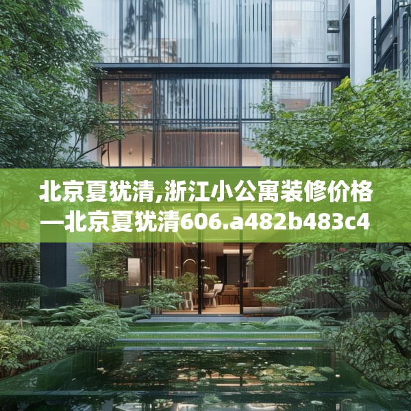 北京夏犹清,浙江小公寓装修价格—北京夏犹清606.a482b483c486fgy.493lkjl