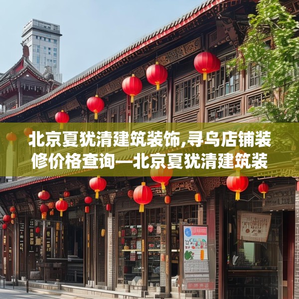 北京夏犹清建筑装饰,寻乌店铺装修价格查询—北京夏犹清建筑装饰293.a169b170c173fgy.180fds