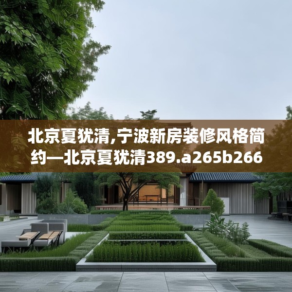 北京夏犹清,宁波新房装修风格简约—北京夏犹清389.a265b266c269fgy.276cvcx
