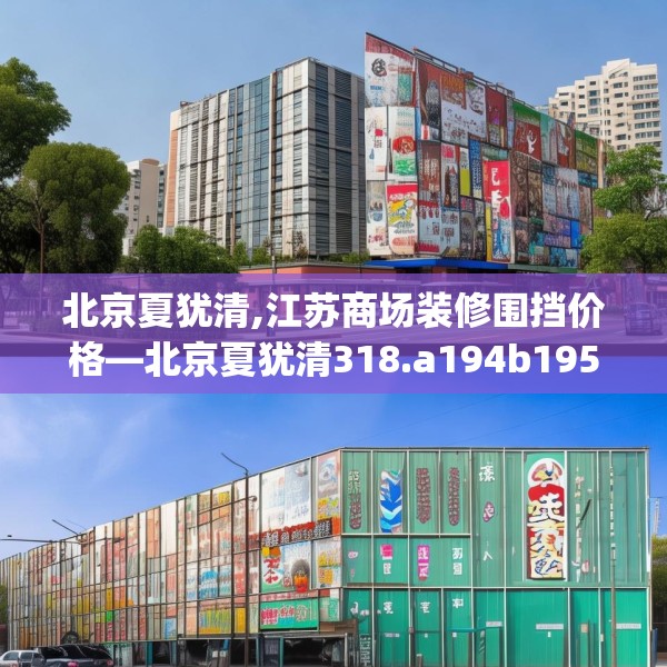 北京夏犹清,江苏商场装修围挡价格—北京夏犹清318.a194b195c198fgy.205lkjl