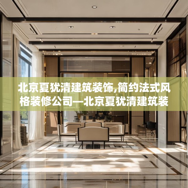 北京夏犹清建筑装饰,简约法式风格装修公司—北京夏犹清建筑装饰586.a462b463c466fgy.473sdA