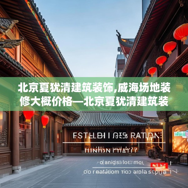 北京夏犹清建筑装饰,威海场地装修大概价格—北京夏犹清建筑装饰154.a30b31c34fgy.41sdA