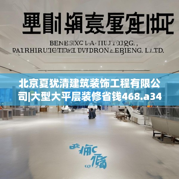北京夏犹清建筑装饰工程有限公司|大型大平层装修省钱468.a344b345c348fgy.355nbn