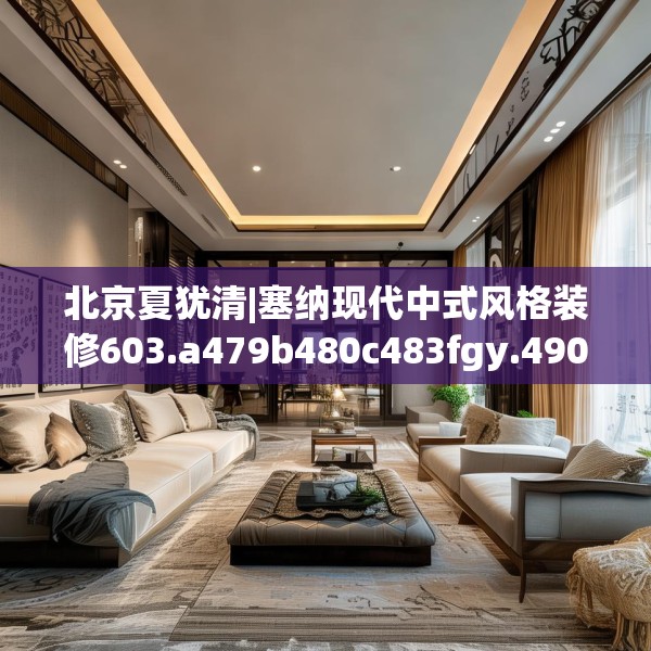 北京夏犹清|塞纳现代中式风格装修603.a479b480c483fgy.490fghfd