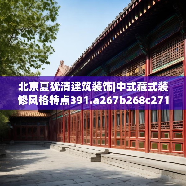 北京夏犹清建筑装饰|中式藏式装修风格特点391.a267b268c271fgy.278poiy