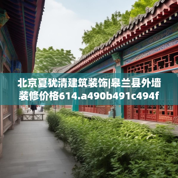 北京夏犹清建筑装饰|皋兰县外墙装修价格614.a490b491c494fgy.50176657