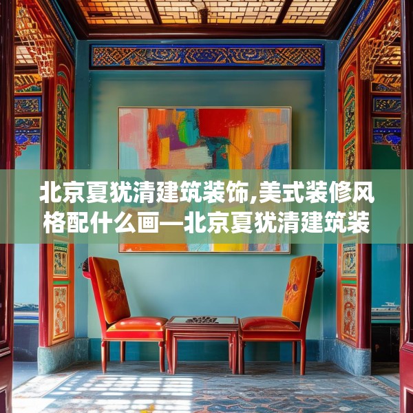 北京夏犹清建筑装饰,美式装修风格配什么画—北京夏犹清建筑装饰321.a197b198c201fgy.208fhsg