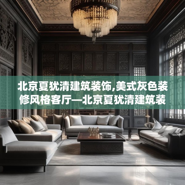 北京夏犹清建筑装饰,美式灰色装修风格客厅—北京夏犹清建筑装饰287.a163b164c167fgy.174bnbn