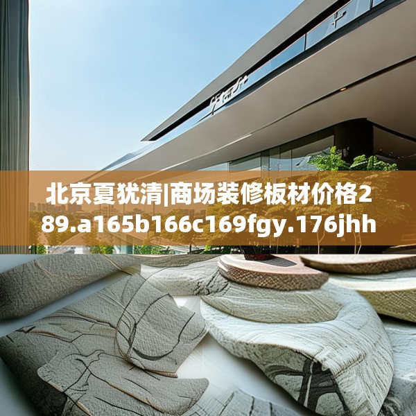 北京夏犹清|商场装修板材价格289.a165b166c169fgy.176jhhj