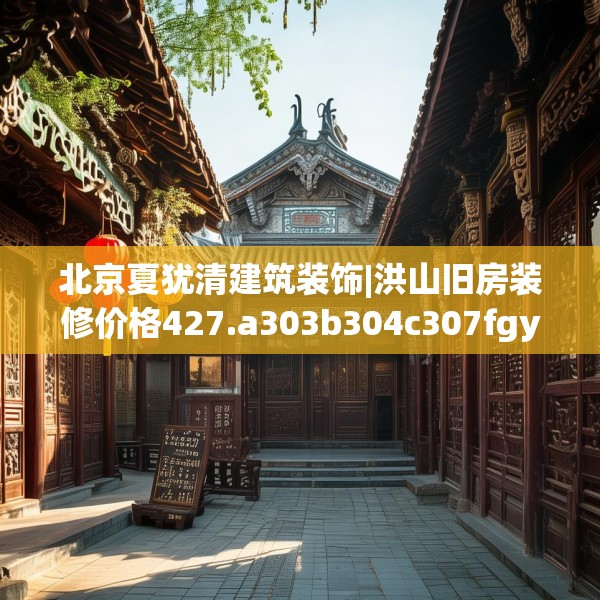 北京夏犹清建筑装饰|洪山旧房装修价格427.a303b304c307fgy.314poiy