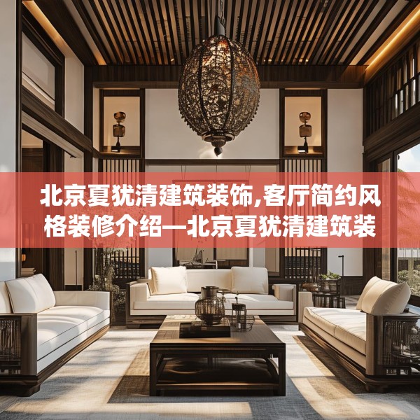 北京夏犹清建筑装饰,客厅简约风格装修介绍—北京夏犹清建筑装饰386.a262b263c266fgy.273wew
