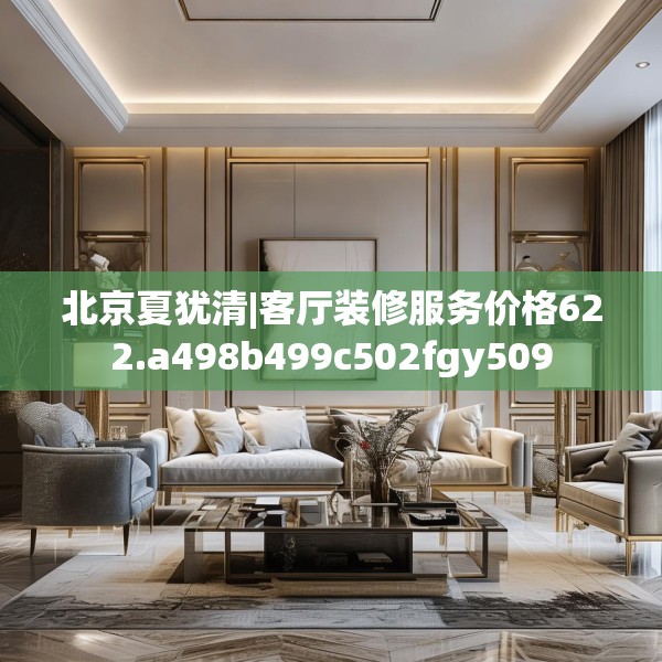 北京夏犹清|客厅装修服务价格622.a498b499c502fgy509