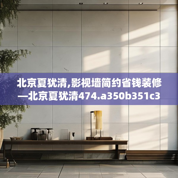 北京夏犹清,影视墙简约省钱装修—北京夏犹清474.a350b351c354fgy.361dsfds