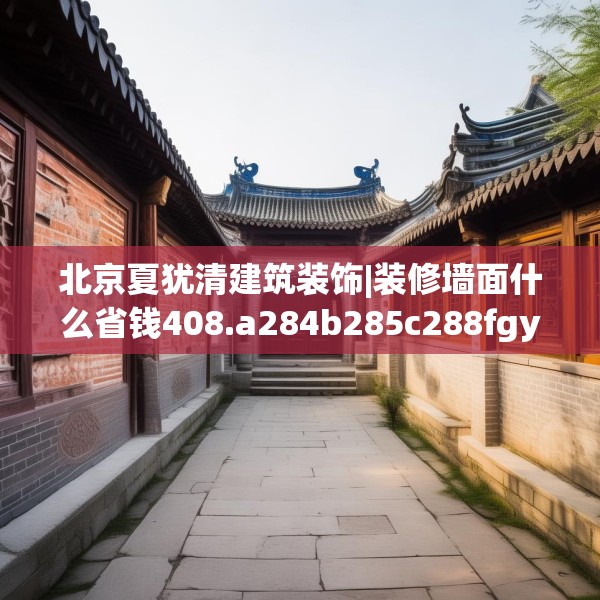 北京夏犹清建筑装饰|装修墙面什么省钱408.a284b285c288fgy.295lkjl