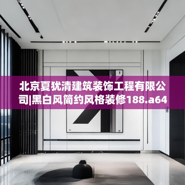 北京夏犹清建筑装饰工程有限公司|黑白风简约风格装修188.a64b65c68fgy.75wew