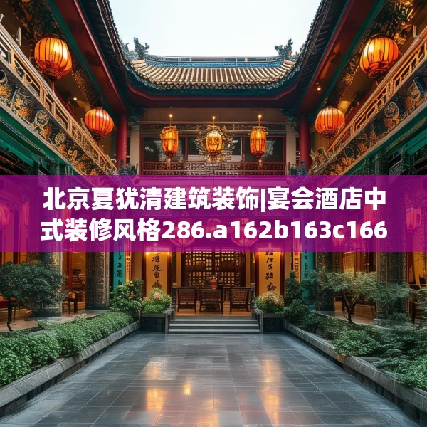 北京夏犹清建筑装饰|宴会酒店中式装修风格286.a162b163c166fgy.173dewqe