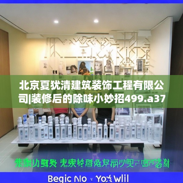 北京夏犹清建筑装饰工程有限公司|装修后的除味小妙招499.a375b376c379fgy.386poiy