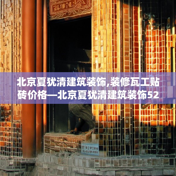 北京夏犹清建筑装饰,装修瓦工贴砖价格—北京夏犹清建筑装饰524.a400b401c404fgy.41176662