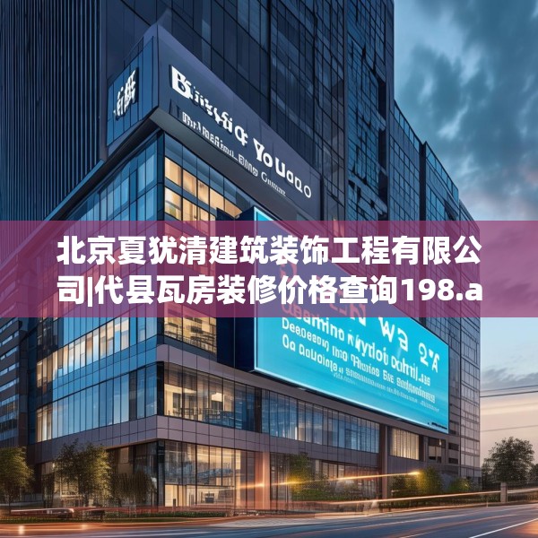 北京夏犹清建筑装饰工程有限公司|代县瓦房装修价格查询198.a74b75c78fgy.85nbn