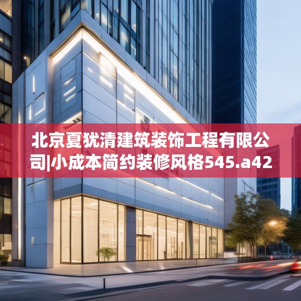 北京夏犹清建筑装饰工程有限公司|小成本简约装修风格545.a421b422c425fgy.432fds