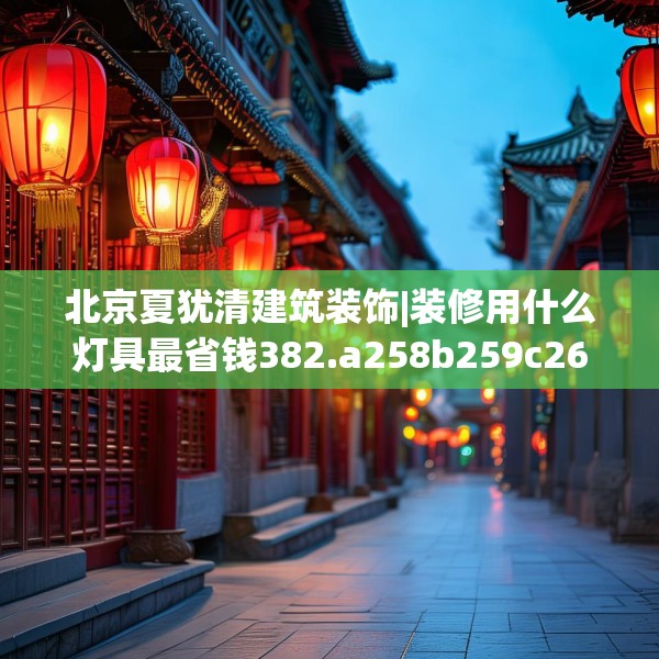 北京夏犹清建筑装饰|装修用什么灯具最省钱382.a258b259c262fgy.269htyj