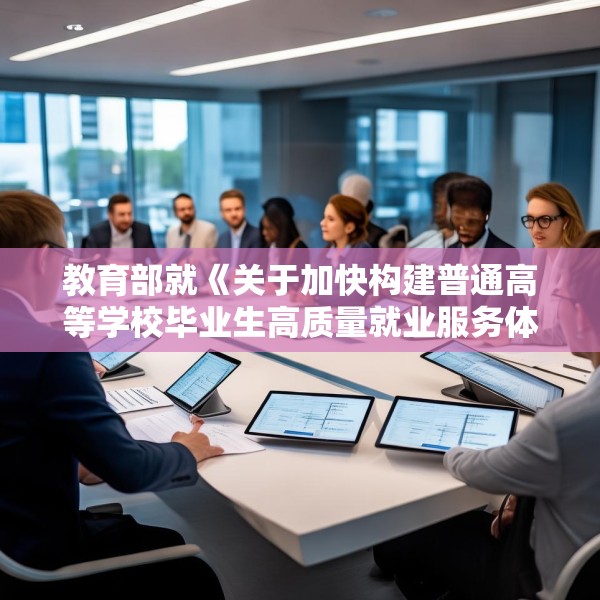 教育部就《关于加快构建普通高等学校毕业生高质量就业服务体系的意见》答问