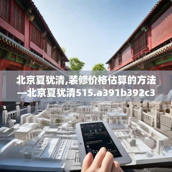 北京夏犹清,装修价格估算的方法—北京夏犹清515.a391b392c395fgy.402cvcx