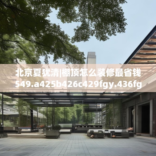 北京夏犹清|棚顶怎么装修最省钱549.a425b426c429fgy.436fghfd