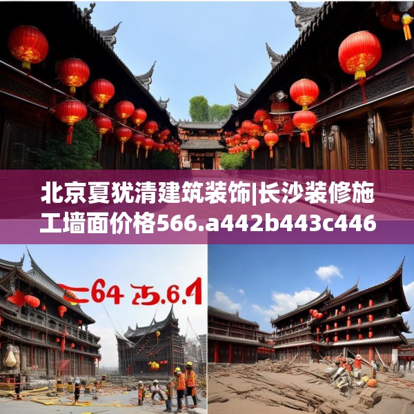 北京夏犹清建筑装饰|长沙装修施工墙面价格566.a442b443c446fgy.453wew