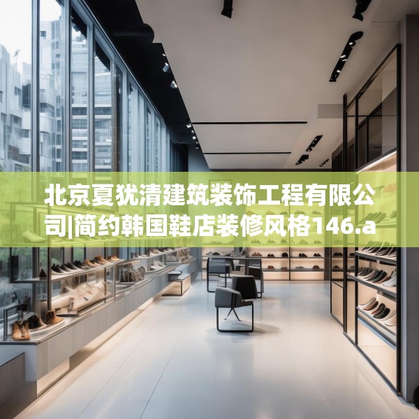 北京夏犹清建筑装饰工程有限公司|简约韩国鞋店装修风格146.a22b23c26fgy.3376683