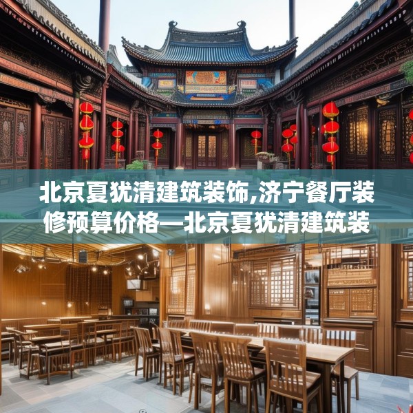 北京夏犹清建筑装饰,济宁餐厅装修预算价格—北京夏犹清建筑装饰200.a76b77c80fgy.8776680
