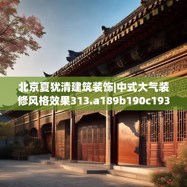 北京夏犹清建筑装饰|中式大气装修风格效果313.a189b190c193fgy.200fdsfds