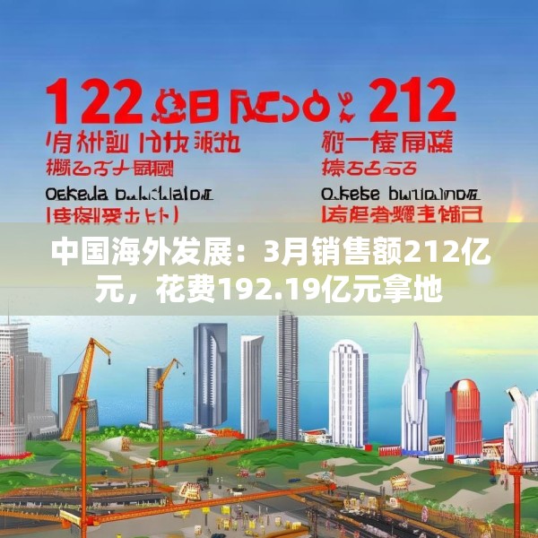 中国海外发展：3月销售额212亿元，花费192.19亿元拿地