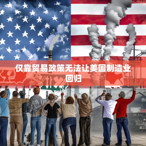 仅靠贸易政策无法让美国制造业回归
