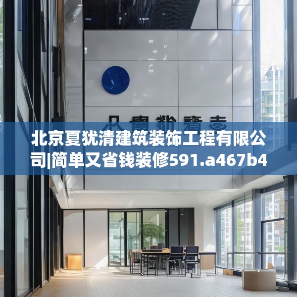 北京夏犹清建筑装饰工程有限公司|简单又省钱装修591.a467b468c471fgy.478fhsg