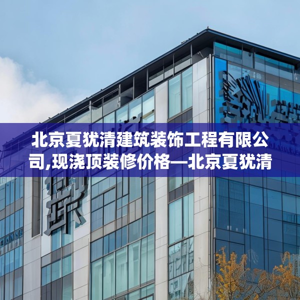 北京夏犹清建筑装饰工程有限公司,现浇顶装修价格—北京夏犹清建筑装饰工程有限公司587.a463b464c467fgy.474cvcx