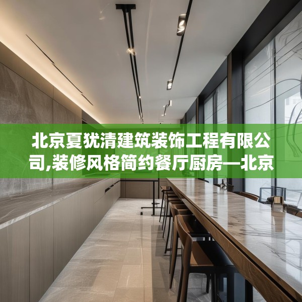 北京夏犹清建筑装饰工程有限公司,装修风格简约餐厅厨房—北京夏犹清建筑装饰工程有限公司229.a105b106c109fgy.116poiy