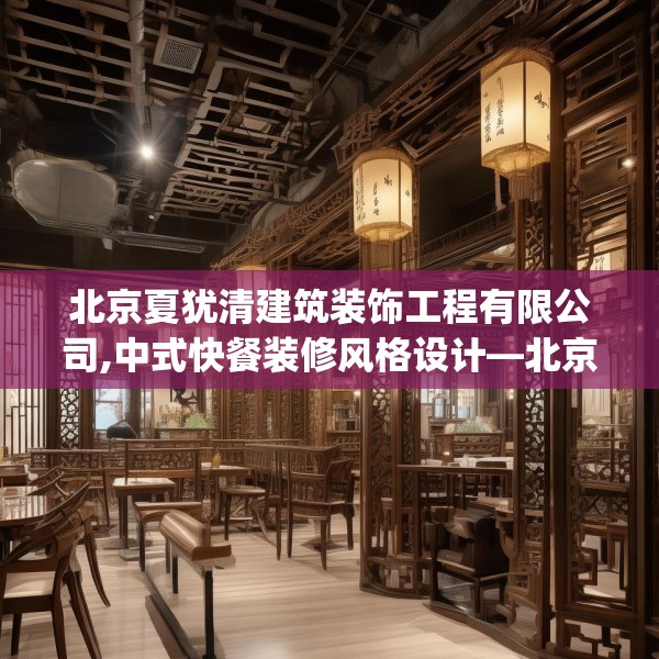 北京夏犹清建筑装饰工程有限公司,中式快餐装修风格设计—北京夏犹清建筑装饰工程有限公司616.a492b493c496fgy.503htyj