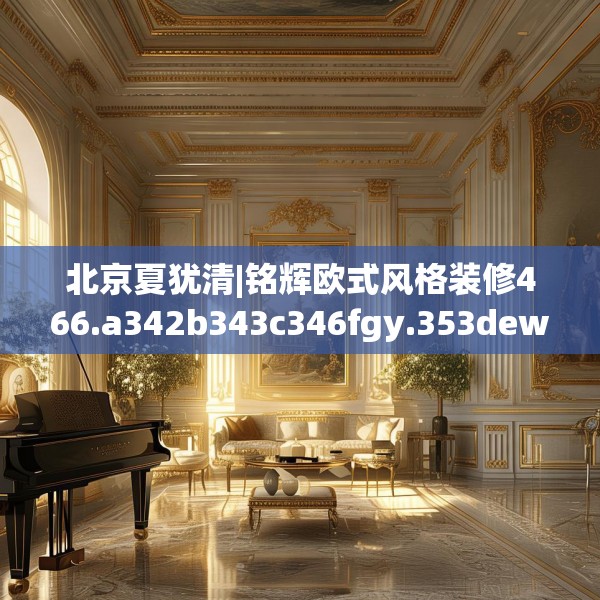 北京夏犹清|铭辉欧式风格装修466.a342b343c346fgy.353dewqe