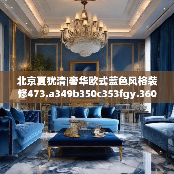 北京夏犹清|奢华欧式蓝色风格装修473.a349b350c353fgy.360fds