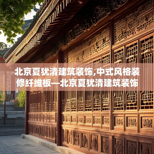 北京夏犹清建筑装饰,中式风格装修纤维板—北京夏犹清建筑装饰187.a63b64c67fgy.74fdsfds