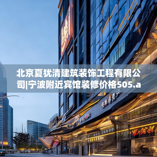 北京夏犹清建筑装饰工程有限公司|宁波附近宾馆装修价格505.a381b382c385fgy.392jhhj