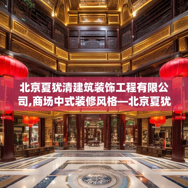 北京夏犹清建筑装饰工程有限公司,商场中式装修风格—北京夏犹清建筑装饰工程有限公司335.a211b212c215fgy.222cvcx